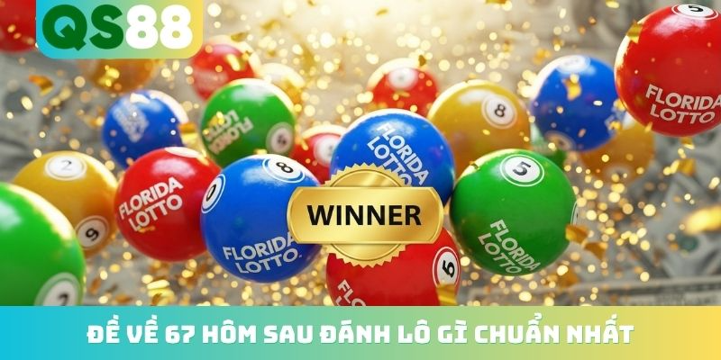 Đề về 67 hôm sau đánh lô gì chuẩn nhất